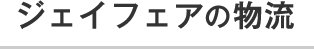 ジェイフェアの物流